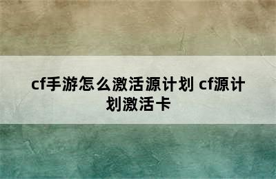 cf手游怎么激活源计划 cf源计划激活卡